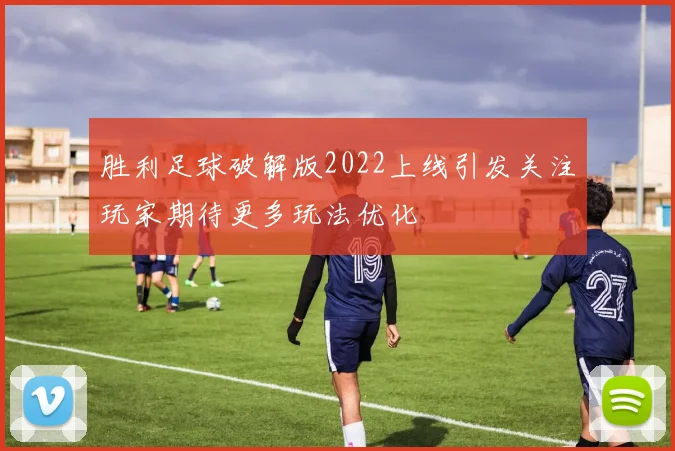 胜利足球破解版2022上线引发关注玩家期待更多玩法优化