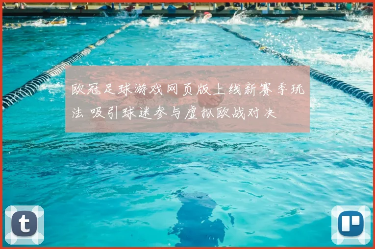 欧冠足球游戏网页版上线新赛季玩法 吸引球迷参与虚拟欧战对决