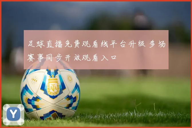足球直播免费观看线平台升级 多场赛事同步开放观看入口