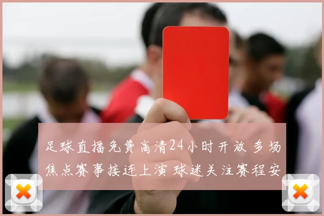 足球直播免费高清24小时开放 多场焦点赛事接连上演 球迷关注赛程安排