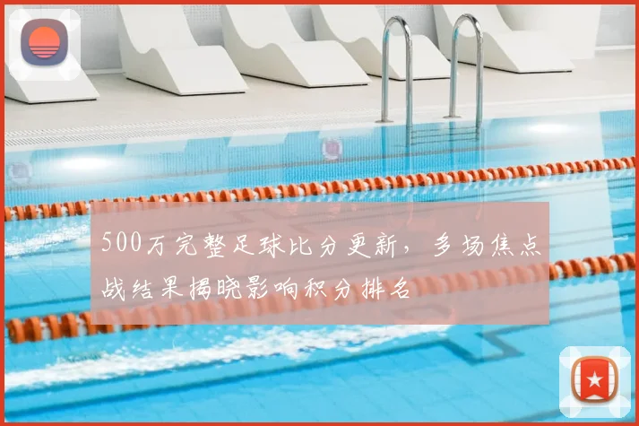 500万完整足球比分更新，多场焦点战结果揭晓影响积分排名