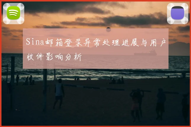 Sina邮箱登录异常处理进展与用户收件影响分析