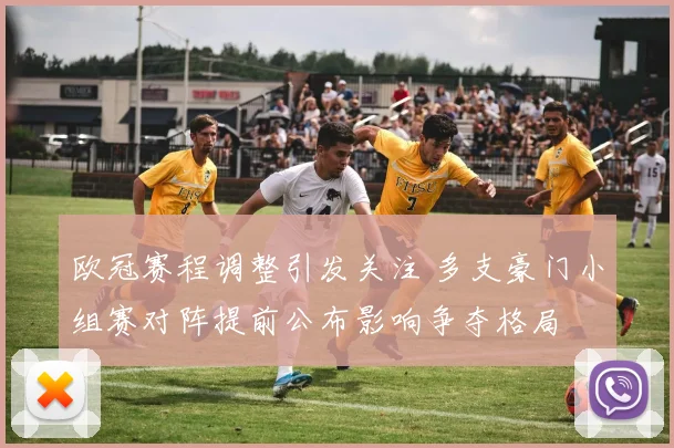 欧冠赛程调整引发关注 多支豪门小组赛对阵提前公布影响争夺格局