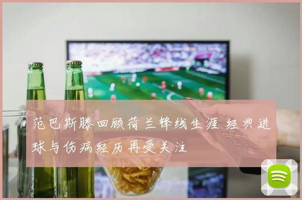 范巴斯滕回顾荷兰锋线生涯 经典进球与伤病经历再受关注