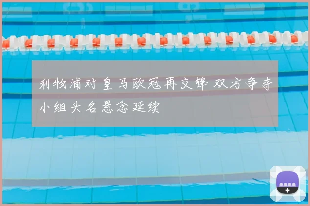 利物浦对皇马欧冠再交锋 双方争夺小组头名悬念延续